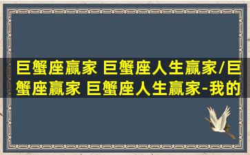 巨蟹座赢家 巨蟹座人生赢家/巨蟹座赢家 巨蟹座人生赢家-我的网站